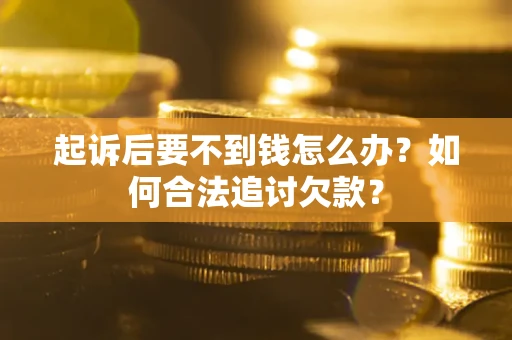 济南起诉后要不到钱怎么办？如何合法追讨欠款？