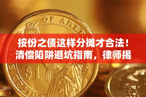 济南按份之债这样分摊才合法！清偿陷阱避坑指南，律师揭秘关键条款
