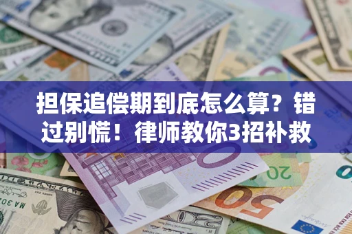 济南担保追偿期到底怎么算？错过别慌！律师教你3招补救