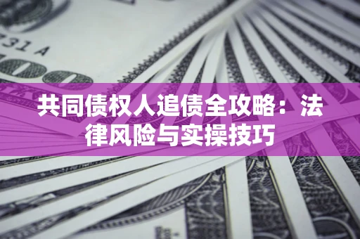 济南共同债权人追债全攻略：法律风险与实操技巧