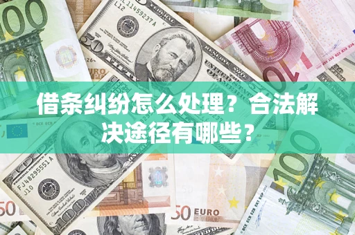 济南借条纠纷怎么处理？合法解决途径有哪些？