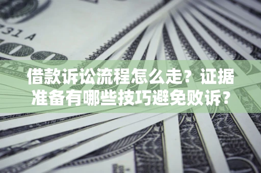 济南借款诉讼流程怎么走？证据准备有哪些技巧避免败诉？