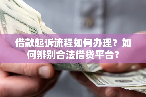 济南借款起诉流程如何办理？如何辨别合法借贷平台？