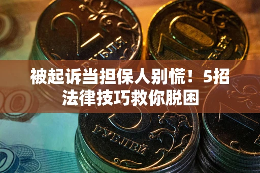 济南被起诉当担保人别慌！5招法律技巧救你脱困