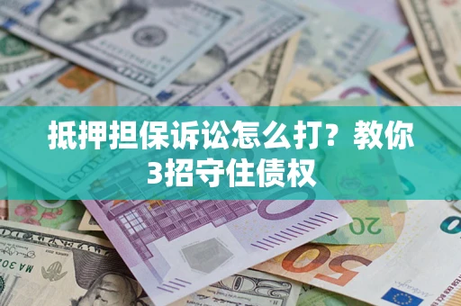济南抵押担保诉讼怎么打？教你3招守住债权