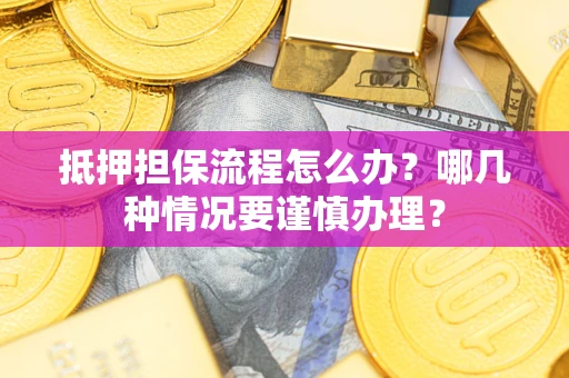 济南抵押担保流程怎么办？哪几种情况要谨慎办理？