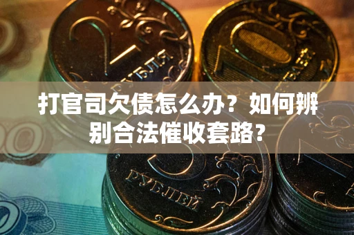 济南打官司欠债怎么办？如何辨别合法催收套路？