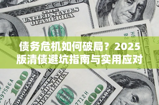 济南债务危机如何破局？2025版清债避坑指南与实用应对策略