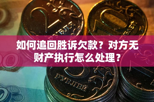 济南如何追回胜诉欠款？对方无财产执行怎么处理？