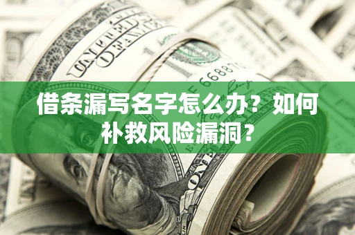 济南借条漏写名字怎么办？如何补救风险漏洞？