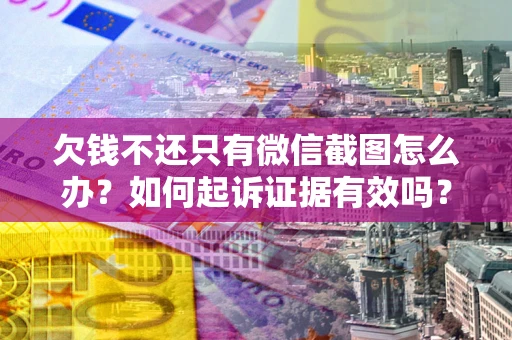 济南欠钱不还只有微信截图怎么办？如何起诉证据有效吗？