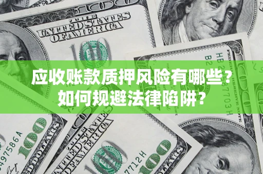济南应收账款质押风险有哪些？如何规避法律陷阱？