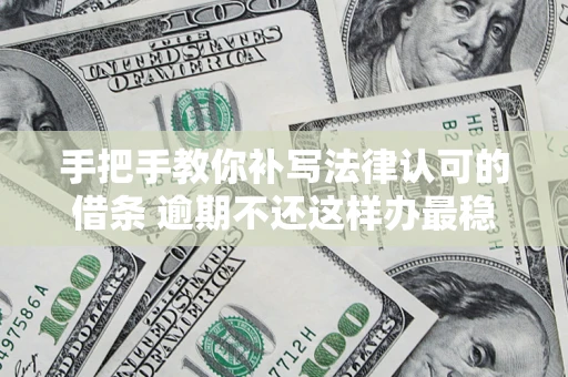 济南手把手教你补写法律认可的借条 逾期不还这样办最稳妥