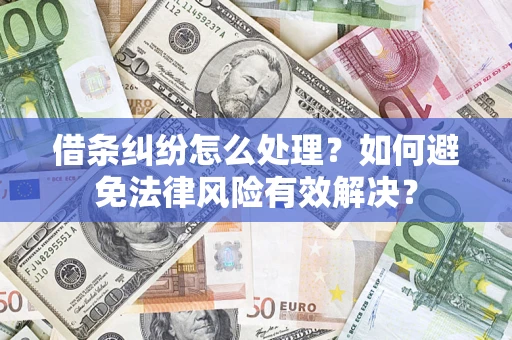 济南借条纠纷怎么处理？如何避免法律风险有效解决？