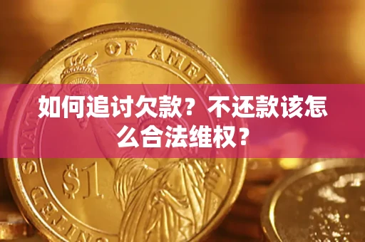 济南如何追讨欠款？不还款该怎么合法维权？
