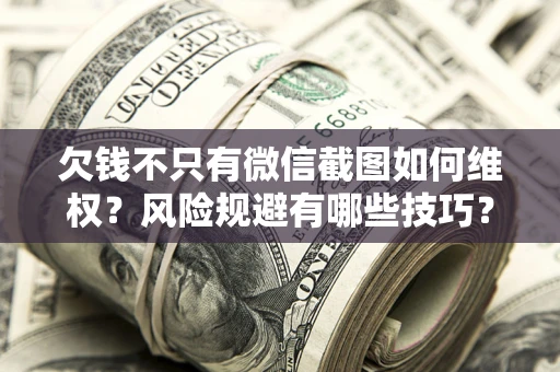 济南欠钱不只有微信截图如何维权？风险规避有哪些技巧？