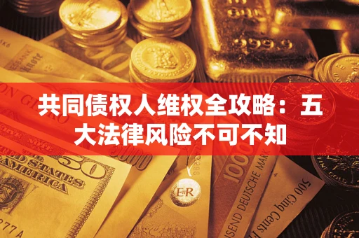 济南共同债权人维权全攻略：五大法律风险不可不知