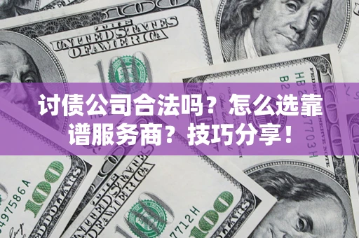 济南讨债公司合法吗？怎么选靠谱服务商？技巧分享！