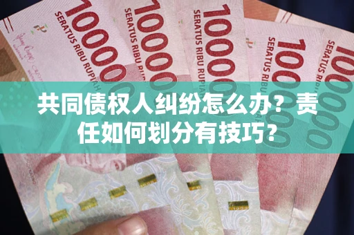 济南共同债权人纠纷怎么办？责任如何划分有技巧？