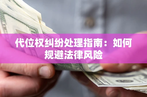 济南代位权纠纷处理指南：如何规避法律风险