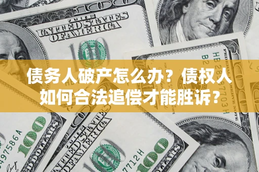 济南债务人破产怎么办？债权人如何合法追偿才能胜诉？