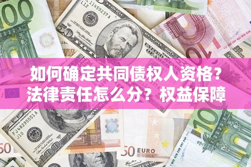 济南如何确定共同债权人资格？法律责任怎么分？权益保障技巧揭秘！