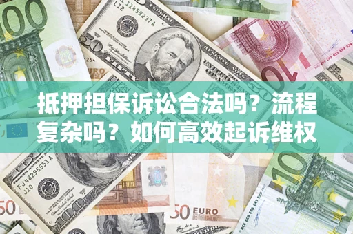 济南抵押担保诉讼合法吗？流程复杂吗？如何高效起诉维权？