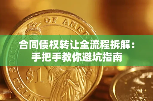 济南合同债权转让全流程拆解：手把手教你避坑指南