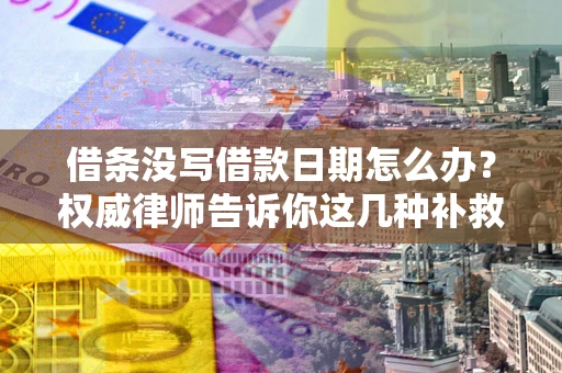济南借条没写借款日期怎么办？权威律师告诉你这几种补救方法！
