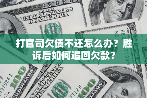 济南打官司欠债不还怎么办？胜诉后如何追回欠款？