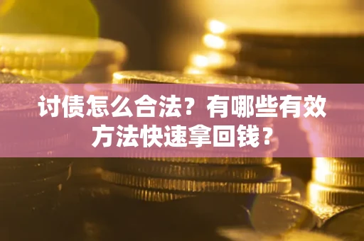 济南讨债怎么合法？有哪些有效方法快速拿回钱？