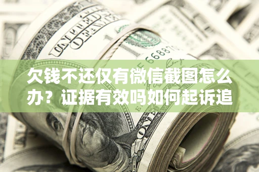 济南欠钱不还仅有微信截图怎么办？证据有效吗如何起诉追回欠款？