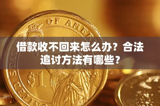 济南借款收不回来怎么办？合法追讨方法有哪些？