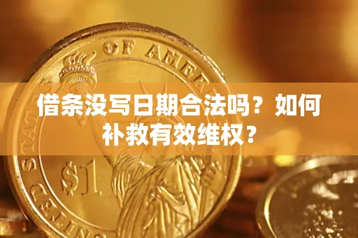 济南借条没写日期合法吗？如何补救有效维权？