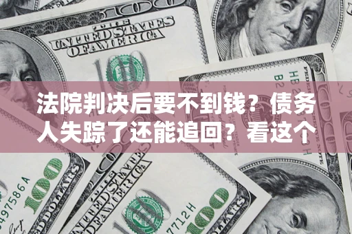 济南法院判决后要不到钱？债务人失踪了还能追回？看这个方法！