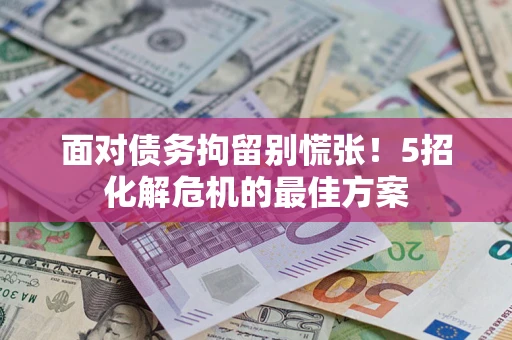 济南面对债务拘留别慌张！5招化解危机的最佳方案