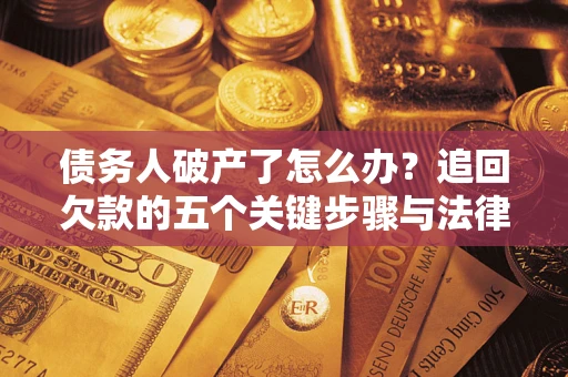 济南债务人破产了怎么办？追回欠款的五个关键步骤与法律策略