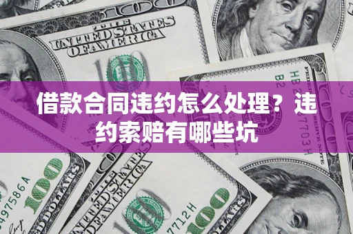 济南借款合同违约怎么处理？违约索赔有哪些坑