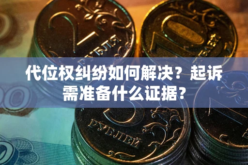 济南代位权纠纷如何解决？起诉需准备什么证据？