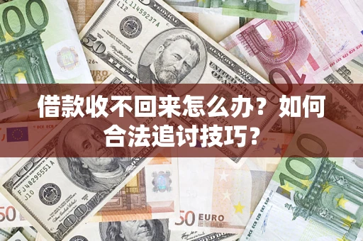 济南借款收不回来怎么办？如何合法追讨技巧？
