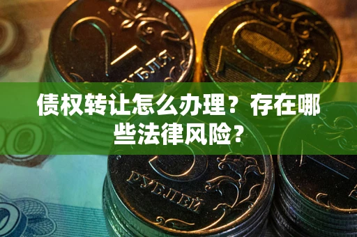济南债权转让怎么办理？存在哪些法律风险？