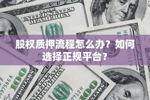 济南股权质押流程怎么办？如何选择正规平台？