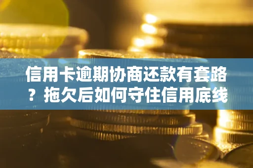 济南信用卡逾期协商还款有套路？拖欠后如何守住信用底线？