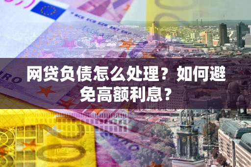 济南网贷负债怎么处理？如何避免高额利息？
