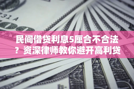 济南民间借贷利息5厘合不合法？资深律师教你避开高利贷陷阱