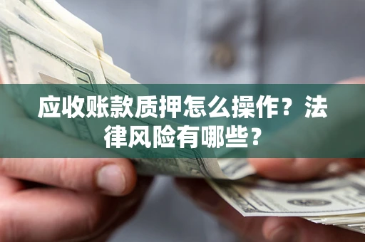 济南应收账款质押怎么操作？法律风险有哪些？