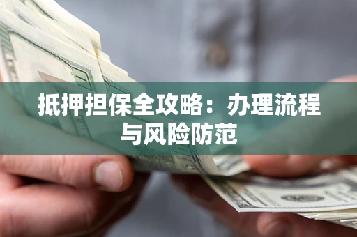 济南抵押担保全攻略：办理流程与风险防范