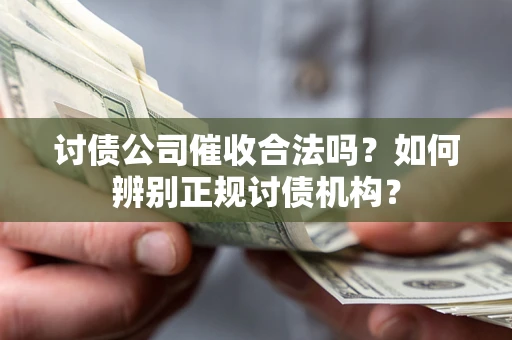 济南讨债公司催收合法吗？如何辨别正规讨债机构？