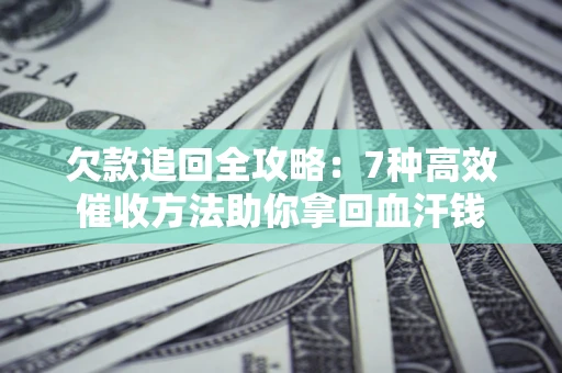济南欠款追回全攻略：7种高效催收方法助你拿回血汗钱
