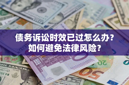 济南债务诉讼时效已过怎么办？如何避免法律风险？